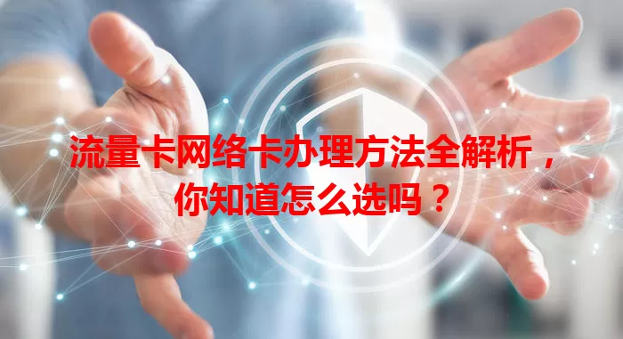 流量卡网络卡办理方法全解析，你知道怎么选吗？