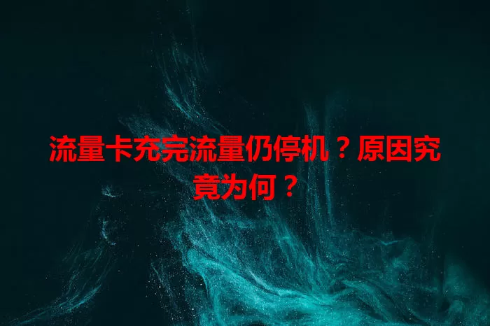 流量卡充完流量仍停机？原因究竟为何？