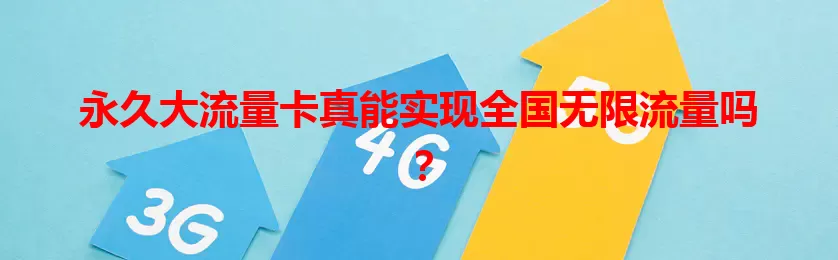 永久大流量卡真能实现全国无限流量吗？