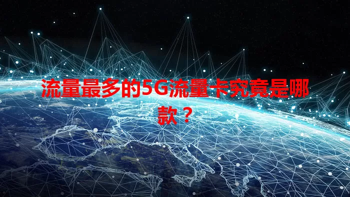 流量最多的5G流量卡究竟是哪款？