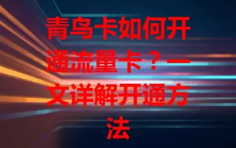 青鸟卡如何开通流量卡？一文详解开通方法