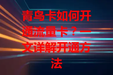 青鸟卡如何开通流量卡？一文详解开通方法