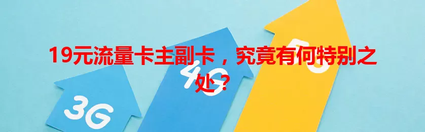 19元流量卡主副卡，究竟有何特别之处？