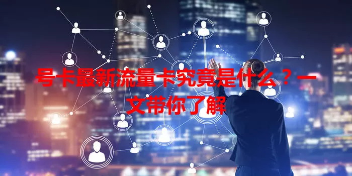 号卡最新流量卡究竟是什么？一文带你了解