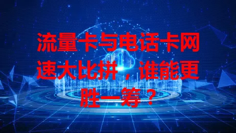 流量卡与电话卡网速大比拼，谁能更胜一筹？