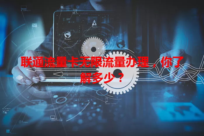 联通流量卡无限流量办理，你了解多少？