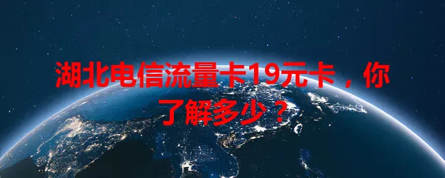 湖北电信流量卡19元卡，你了解多少？