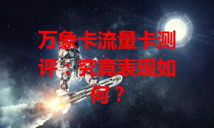 万象卡流量卡测评：究竟表现如何？