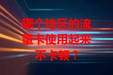哪个地区的流量卡使用起来不卡顿？