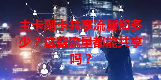 主卡副卡共享流量知多少？这些流量都能共享吗？