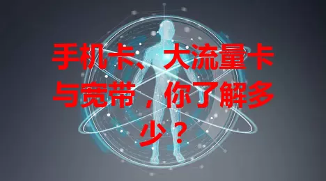 手机卡、大流量卡与宽带，你了解多少？