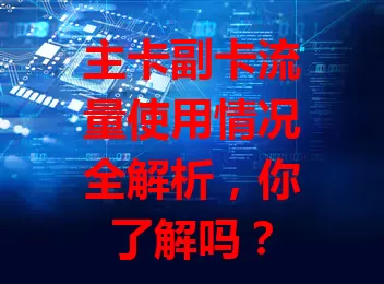 主卡副卡流量使用情况全解析，你了解吗？