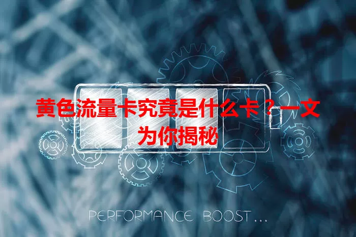 黄色流量卡究竟是什么卡？一文为你揭秘