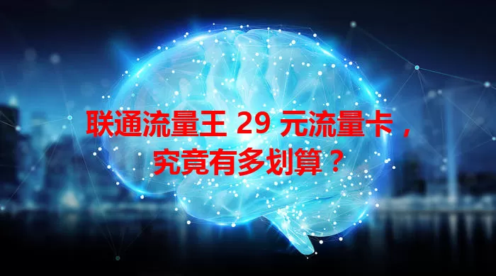 联通流量王 29 元流量卡，究竟有多划算？