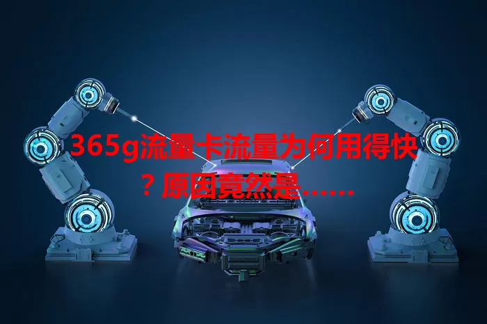 365g流量卡流量为何用得快？原因竟然是……