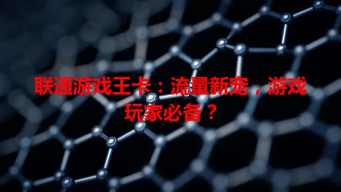 联通游戏王卡：流量新宠，游戏玩家必备？