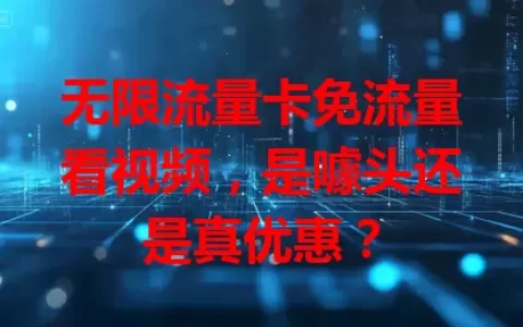无限流量卡免流量看视频，是噱头还是真优惠？