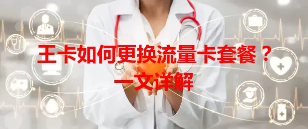 王卡如何更换流量卡套餐？一文详解