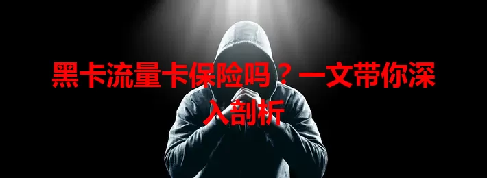 黑卡流量卡保险吗？一文带你深入剖析