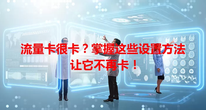 流量卡很卡？掌握这些设置方法让它不再卡！