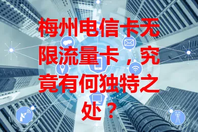 梅州电信卡无限流量卡，究竟有何独特之处？