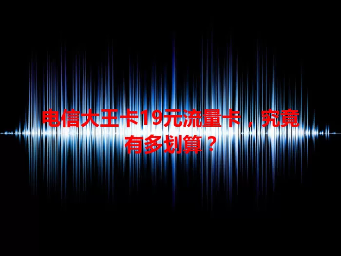 电信大王卡19元流量卡，究竟有多划算？