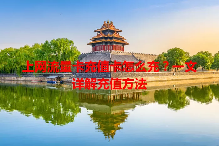 上网流量卡充值卡怎么充？一文详解充值方法