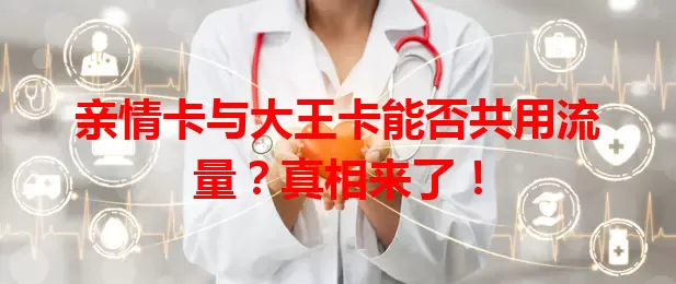 亲情卡与大王卡能否共用流量？真相来了！