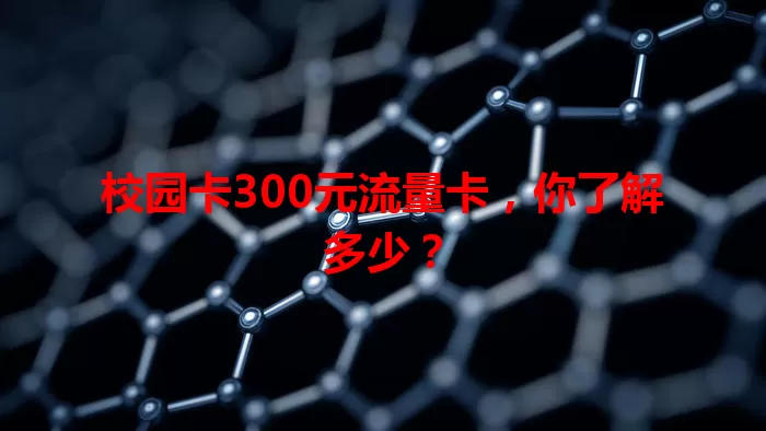 校园卡300元流量卡，你了解多少？