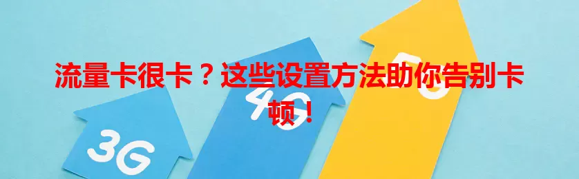 流量卡很卡？这些设置方法助你告别卡顿！