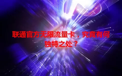 联通官方无限流量卡，究竟有何独特之处？