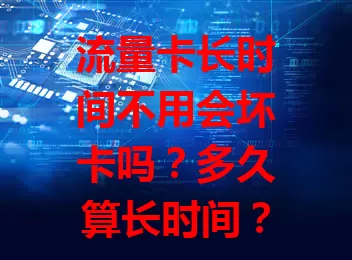 流量卡长时间不用会坏卡吗？多久算长时间？