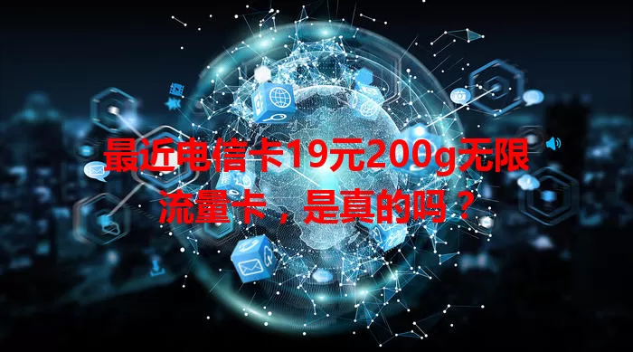 最近电信卡19元200g无限流量卡，是真的吗？