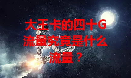 大王卡的四十G流量究竟是什么流量？