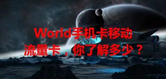 World手机卡移动流量卡，你了解多少？