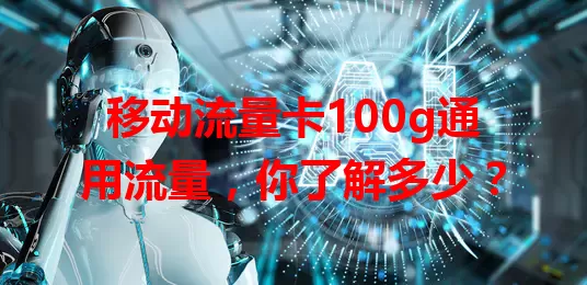 移动流量卡100g通用流量，你了解多少？