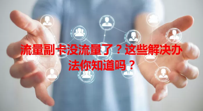 流量副卡没流量了？这些解决办法你知道吗？