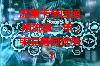 流量卡全国通用流量一年，究竟有何优势？