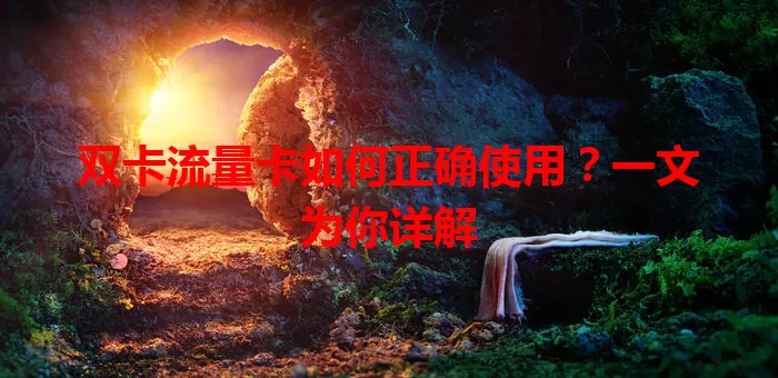 双卡流量卡如何正确使用？一文为你详解