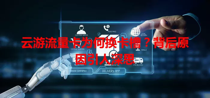 云游流量卡为何换卡槽？背后原因引人深思