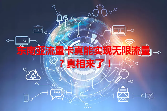 东南亚流量卡真能实现无限流量？真相来了！