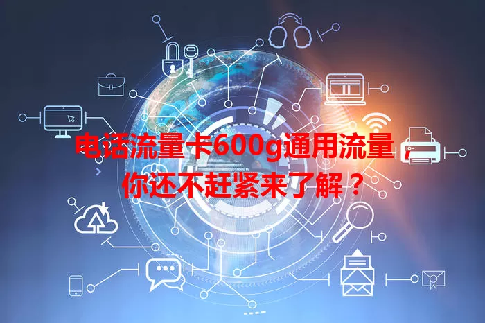 电话流量卡600g通用流量，你还不赶紧来了解？