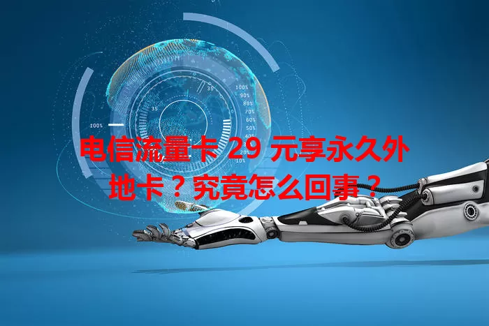 电信流量卡 29 元享永久外地卡？究竟怎么回事？