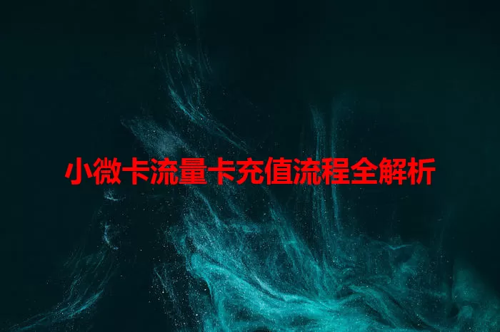 小微卡流量卡充值流程全解析
