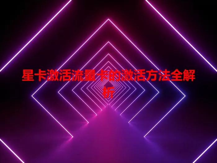 星卡激活流量卡的激活方法全解析