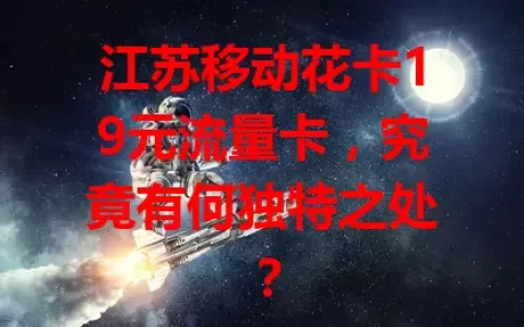江苏移动花卡19元流量卡，究竟有何独特之处？