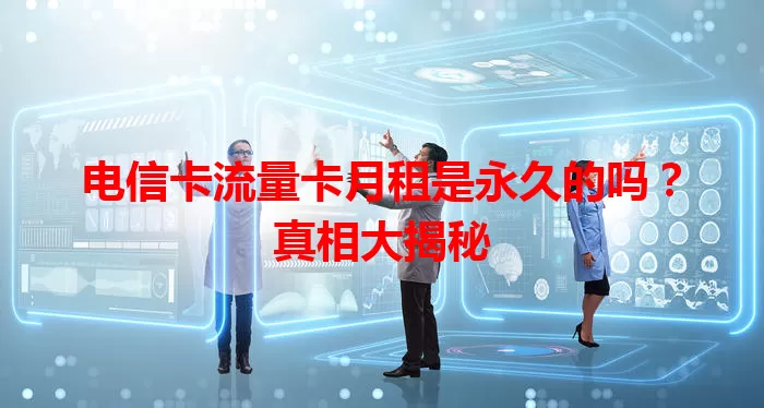 电信卡流量卡月租是永久的吗？真相大揭秘