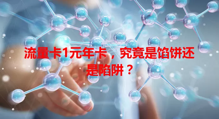 流量卡1元年卡，究竟是馅饼还是陷阱？