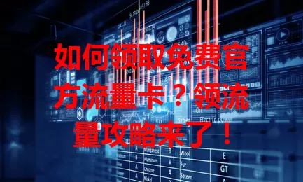 如何领取免费官方流量卡？领流量攻略来了！
