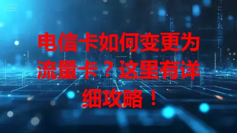 电信卡如何变更为流量卡？这里有详细攻略！